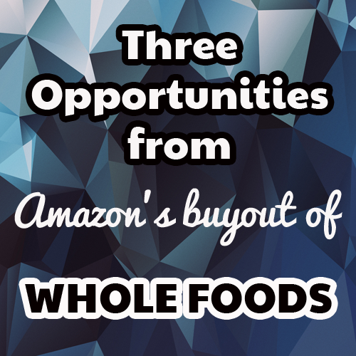 3 Opportunities from Amazon's Whole Foods Buyout